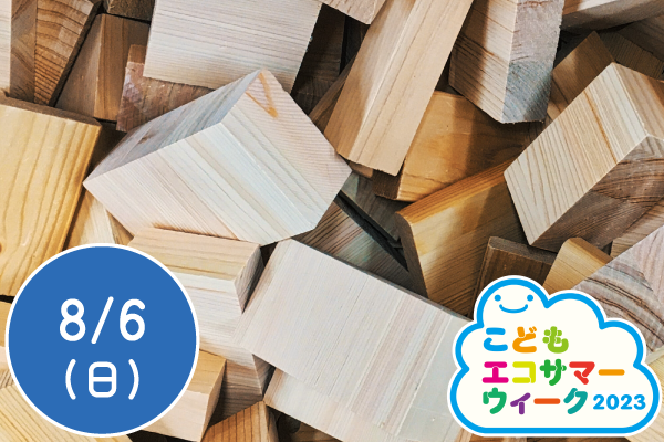 【こどもエコサマーウィーク2023】木工工作をしよう！～木材で自由につくろう～