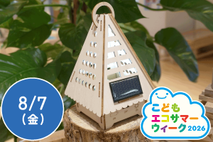 【こどもエコサマーウィーク2026】親子で楽しめる！次世代エネルギーキット　ソーラーハウスランタンを作ろう